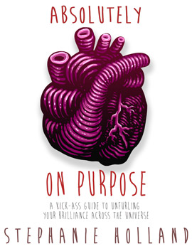 Absolutely on Purpose: A Kick-Ass Guide to Unfurling Your Brilliance Across the Universe