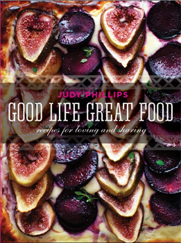 Good Life Great Food: Recipes for Loving and Sharing