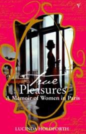 True Pleasures - A Memoir of Women in Paris By Lucinda Holdforth