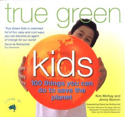 True Green Kids 100 things you can do to save the planet