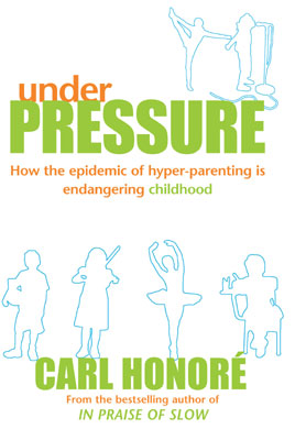 Under Pressure How the Epidemic of Hyper Parenting is Endangering Childhood